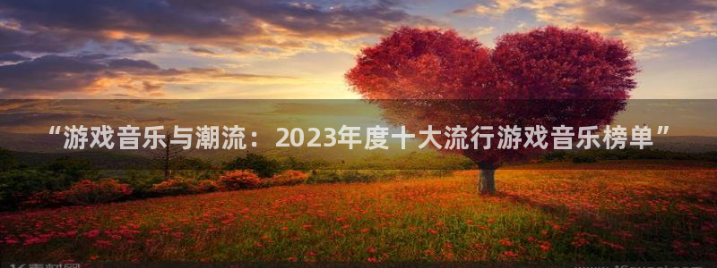 辉达娱乐app下载地址：“游戏音乐与潮流：2023年度十大流