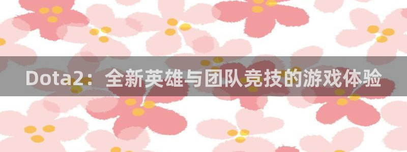 辉达娱乐平台负责人：Dota2：全新英雄与团队竞技的游戏体验