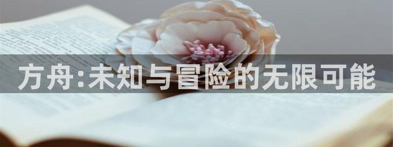 辉达娱乐登陆地址：方舟:未知与冒险的无限可能