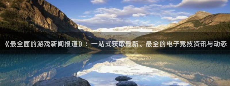 辉达娱乐注册官方登录app：《最全面的游戏新闻报道》：一站式