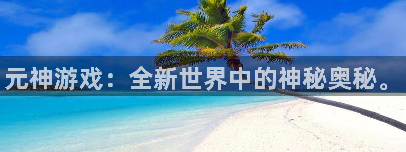 辉达娱乐测速：元神游戏：全新世界中的神秘奥秘。